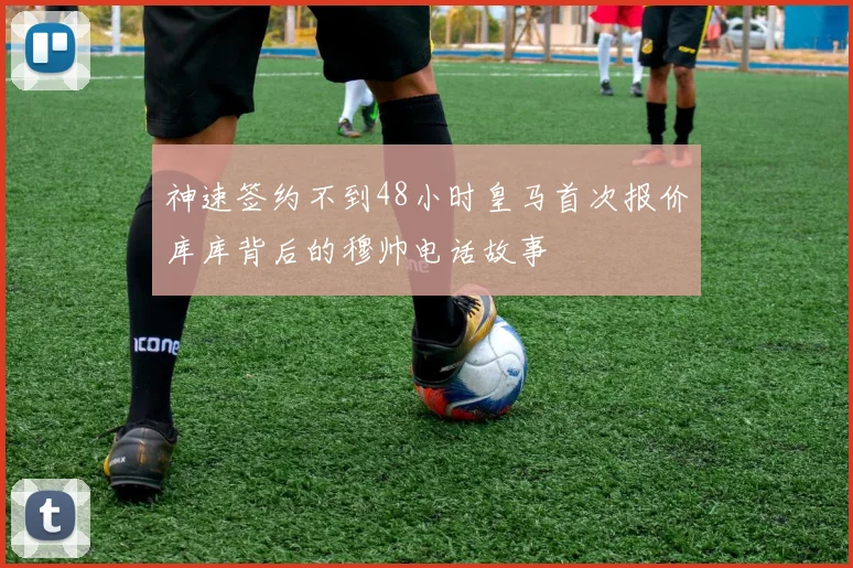 神速签约不到48小时皇马首次报价库库背后的穆帅电话故事