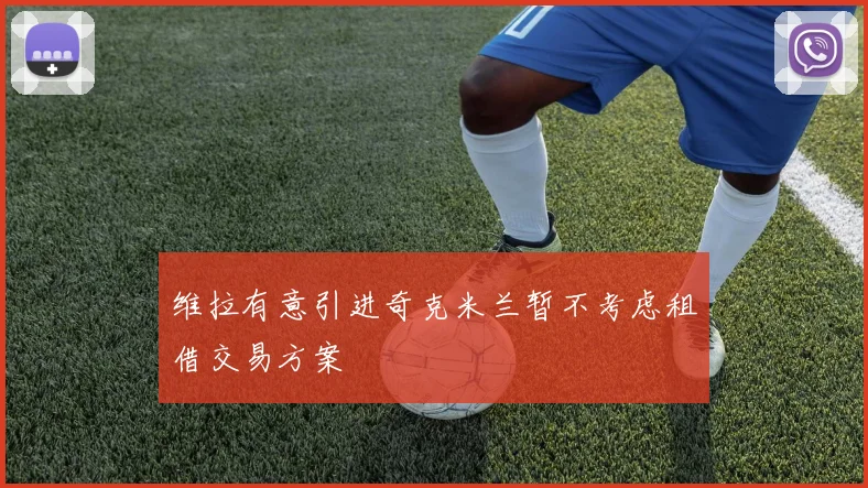 维拉有意引进奇克米兰暂不考虑租借交易方案