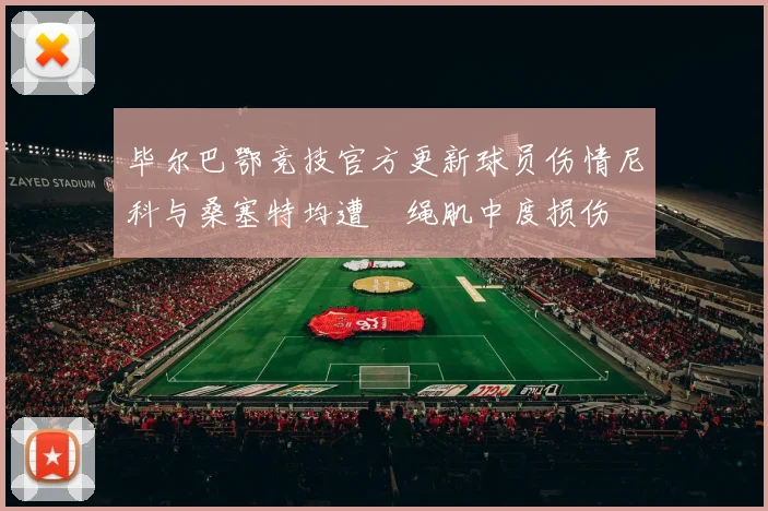 毕尔巴鄂竞技官方更新球员伤情尼科与桑塞特均遭腘绳肌中度损伤