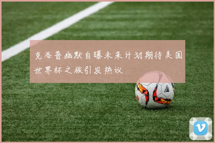 克洛普幽默自曝未来计划期待美国世界杯之旅引发热议
