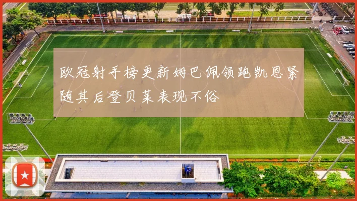 欧冠射手榜更新姆巴佩领跑凯恩紧随其后登贝莱表现不俗